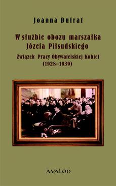 ebook W służbie obozu marszałka Józefa Piłsudskiego. Związek Pracy Obywatelskiej Kobiet (1928-1939)