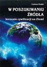 ebook W poszukiwaniu źródła – korzenie cywilizacji na Ziemi - Łukasz Kulak