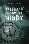 ebook Przeszłość nie umiera nigdy - Ludwik Lunar