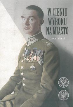 ebook W cieniu wyroku na miasto. Pułkownik dyplomowany Józef Szostak ,,Filip" (1897-1984). Biografia szefa Oddziału III i szefa operacji KG AK