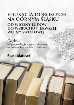 ebook Edukacja dorosłych na Górnym Śląsku od Wiosny Ludów do wybuchu pierwszej wojny światowej Część 2 Instytucjonalne formy pracy oświatowej na Górnym Śląsku w latach 1848 – 1914