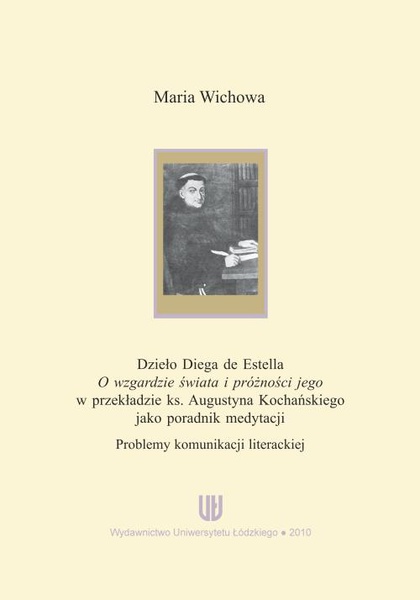 Okładka:Dzieło Diega de Estella &quot;O wzgardzie świata i próżności jego&quot; w przekładzie ks. Augustyna Kochańskiego jako poradnik medytacji. Problemy komunikacji literackiej 