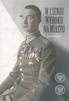 ebook W cieniu wyroku na miasto. Pułkownik dyplomowany Józef Szostak ,,Filip" (1897-1984). Biografia szefa Oddziału III i szefa operacji KG AK - Maciej Korkuć