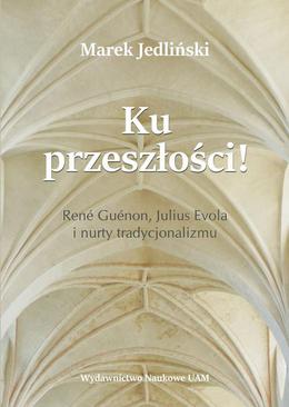 ebook Ku przeszłości René Guénon Julius Evola i nurty tradycjonalizmu (studium z filozofii kultury)