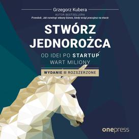 ebook Stwórz jednorożca. Od idei po startup wart miliony. Wydanie II rozszerzone