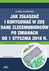 ebook Jak zgłaszać i korygować w ZUS dane zleceniobiorców po zmianach od 1 stycznia 2016 r. - Joanna Goliniewska