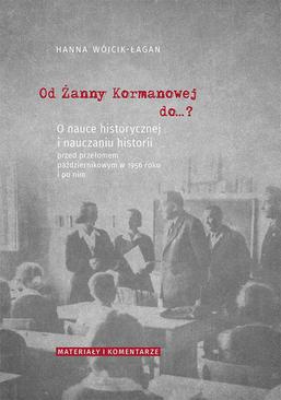 ebook Od Żanny Kormanowej do…? O nauce historycznej i nauczaniu historii przed przełomem październikowym w 1956 roku i po nim. Materiały i komentarze