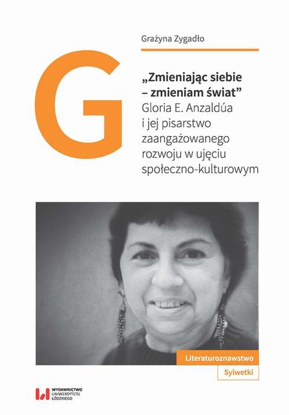 Okładka:„Zmieniając siebie – zmieniam świat”. Gloria E. Anzaldúa i jej pisarstwo zaangażowanego rozwoju w ujęciu społeczno-kulturowym 