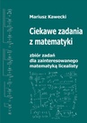 ebook Ciekawe zadania z matematyki. Zbiór dla zainteresowanego matematyką licealisty. - Mariusz Kawecki