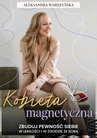 ebook Kobieta magnetyczna. Zbuduj pewność siebie w lekkości i w zgodzie ze sobą - Aleksandra Wardzyńska