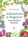 ebook Arboretum w Rogowie - najcenniejsze kolekcje - Piotr Banaszczak