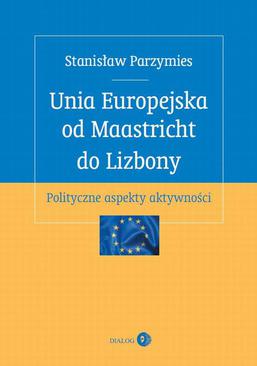 ebook Unia Europejska od Maastricht do Lizbony. Polityczne aspekty aktywności