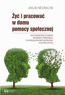 ebook Żyć i pracować w domu pomocy społecznej. Socjologiczne studium interakcji personelu z upośledzonymi umysłowo podopiecznymi