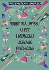 ebook Hobby dla umysłu - ulecz i wzmocnij zdrowie psychiczne - Przemysław Gmerek