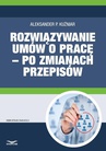 ebook Rozwiązywanie umów o pracę – po zmianach przepisów - Aleksander P. Kuźniar