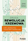 ebook Druga rewolucja krzemowa. Chipy, geopolityka i sukces brytyjskiego ARM - James Ashton