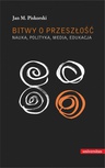 ebook Bitwy o przeszłość Nauka polityka media edukacja - Jan M. Piskorski