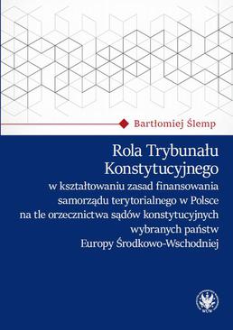 ebook Rola Trybunału Konstytucyjnego w kształtowaniu zasad finansowania samorządu terytorialnego w Polsce na tle orzecznictwa sądów konstytucyjnych wybranych państw Europy Środkowo-Wschodniej