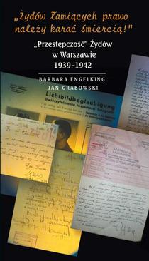 ebook »Żydów łamiących prawo należy karać śmiercią!« „Przestępczość” Żydów w Warszawie 1939-1942