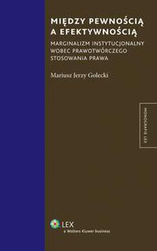 ebook Między pewnością a efektywnością. Marginalizm instytucjonalny wobec prawotwórczego stosowania prawa