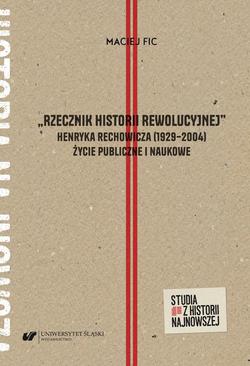 ebook „Rzecznik historii rewolucyjnej”. Henryka Rechowicza (1929–2004) życie publiczne i naukowe