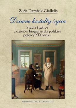 ebook Dziwne kształty życia. Studia i szkice z dziejów biografistyki polskiej połowy XIX wieku